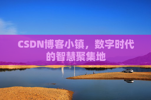 CSDN博客小镇，数字时代的智慧聚集地
